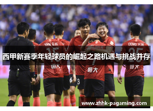 西甲新赛季年轻球员的崛起之路机遇与挑战并存