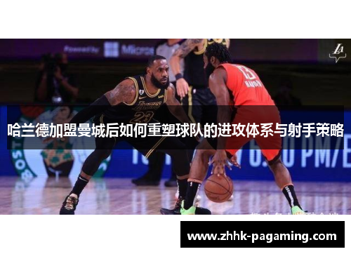 哈兰德加盟曼城后如何重塑球队的进攻体系与射手策略
