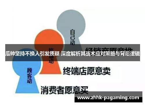 瓜帅坚持不换人引发质疑 深度解析其战术应对策略与背后逻辑