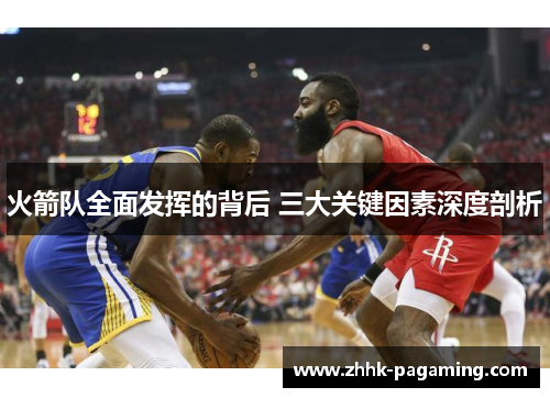 火箭队全面发挥的背后 三大关键因素深度剖析