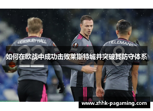 如何在欧战中成功击败莱斯特城并突破其防守体系