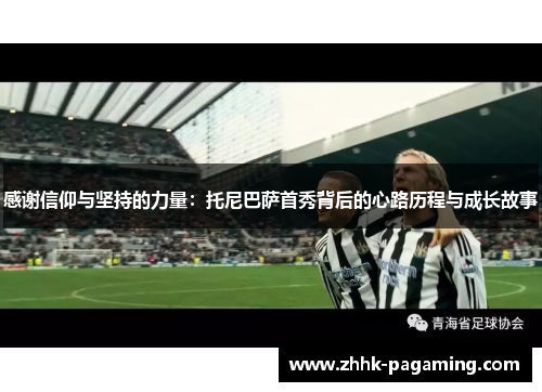 感谢信仰与坚持的力量：托尼巴萨首秀背后的心路历程与成长故事