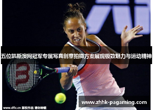 五位凯斯澳网冠军专属写真创意拍摄方案展现极致魅力与运动精神