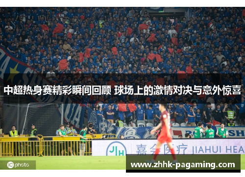 中超热身赛精彩瞬间回顾 球场上的激情对决与意外惊喜