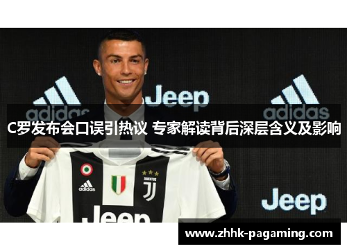 C罗发布会口误引热议 专家解读背后深层含义及影响