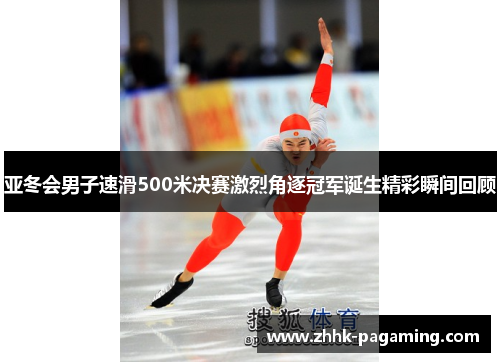 亚冬会男子速滑500米决赛激烈角逐冠军诞生精彩瞬间回顾