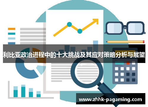 利比亚政治进程中的十大挑战及其应对策略分析与展望