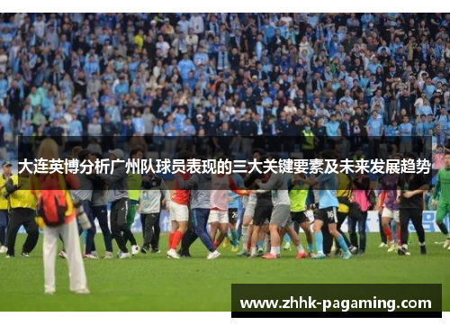 大连英博分析广州队球员表现的三大关键要素及未来发展趋势