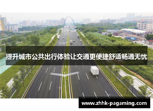 提升城市公共出行体验让交通更便捷舒适畅通无忧