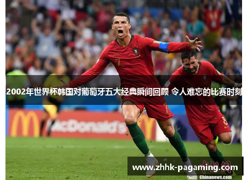 2002年世界杯韩国对葡萄牙五大经典瞬间回顾 令人难忘的比赛时刻