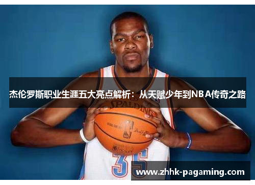 杰伦罗斯职业生涯五大亮点解析：从天赋少年到NBA传奇之路