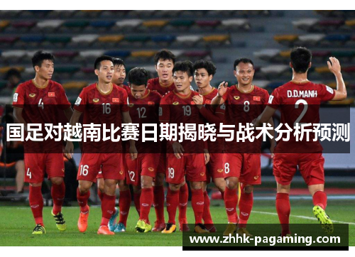 国足对越南比赛日期揭晓与战术分析预测