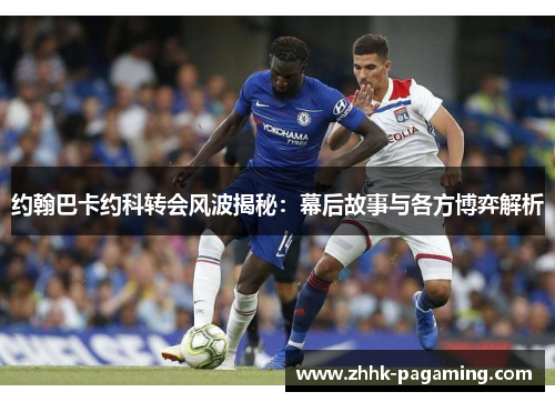 约翰巴卡约科转会风波揭秘：幕后故事与各方博弈解析