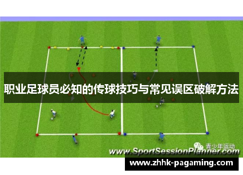 职业足球员必知的传球技巧与常见误区破解方法