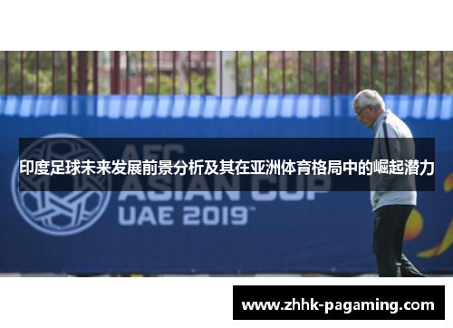 印度足球未来发展前景分析及其在亚洲体育格局中的崛起潜力