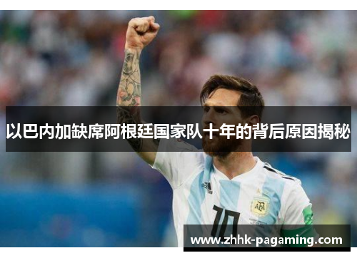 以巴内加缺席阿根廷国家队十年的背后原因揭秘