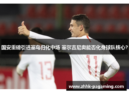 国安重磅引进塞鸟归化中场 塞尔吉尼奥能否化身球队核心？