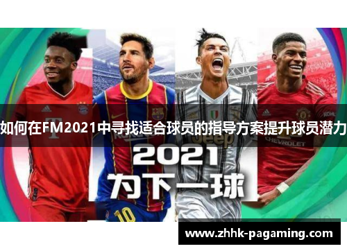 如何在FM2021中寻找适合球员的指导方案提升球员潜力
