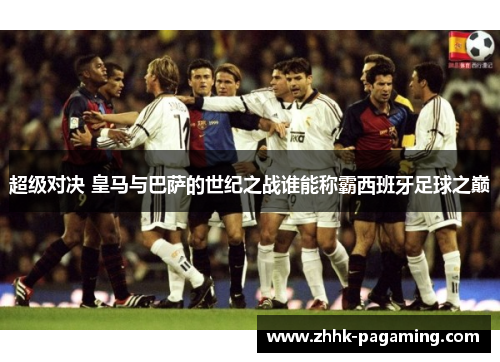 超级对决 皇马与巴萨的世纪之战谁能称霸西班牙足球之巅