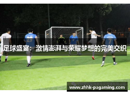 足球盛宴：激情澎湃与荣耀梦想的完美交织