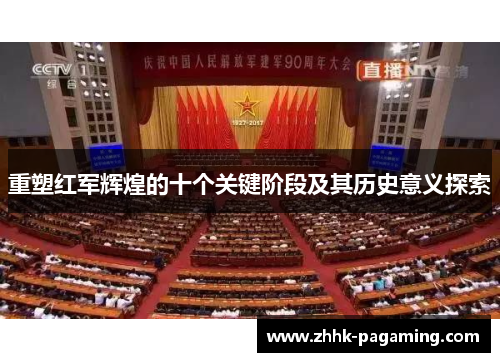 重塑红军辉煌的十个关键阶段及其历史意义探索