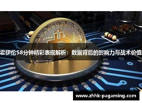 霍伊伦58分钟精彩表现解析：数据背后的影响力与战术价值