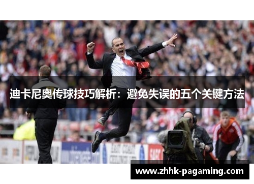 迪卡尼奥传球技巧解析：避免失误的五个关键方法