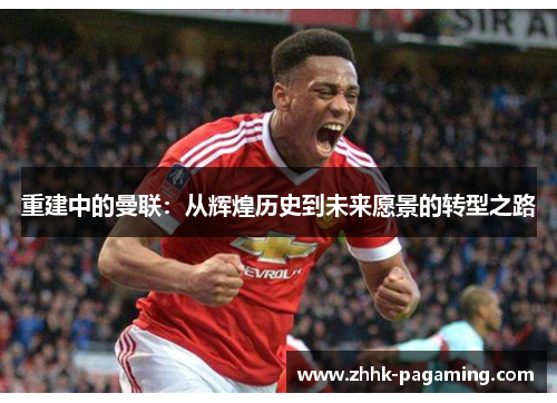 重建中的曼联：从辉煌历史到未来愿景的转型之路