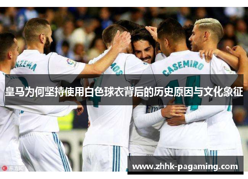 皇马为何坚持使用白色球衣背后的历史原因与文化象征