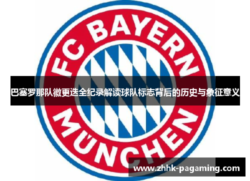 巴塞罗那队徽更迭全纪录解读球队标志背后的历史与象征意义