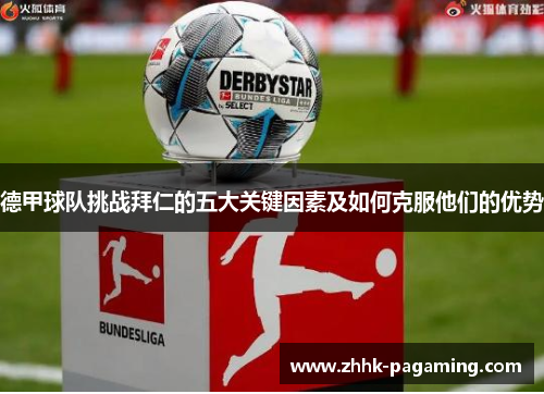 德甲球队挑战拜仁的五大关键因素及如何克服他们的优势