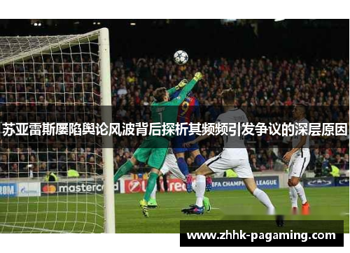 苏亚雷斯屡陷舆论风波背后探析其频频引发争议的深层原因