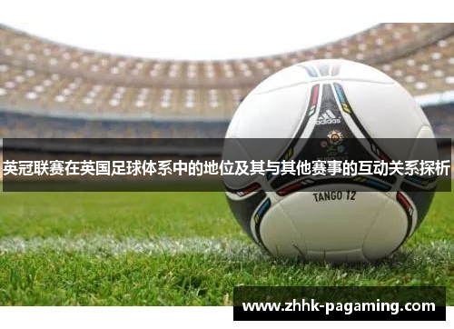 英冠联赛在英国足球体系中的地位及其与其他赛事的互动关系探析