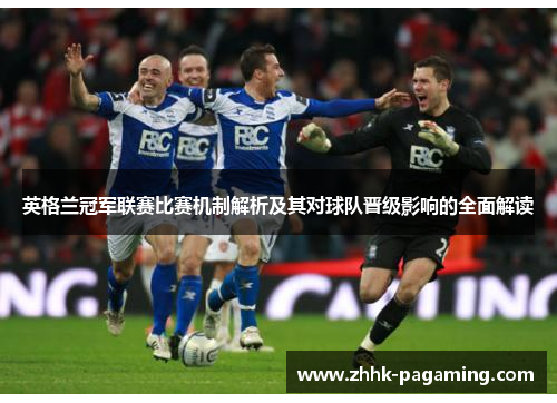 英格兰冠军联赛比赛机制解析及其对球队晋级影响的全面解读