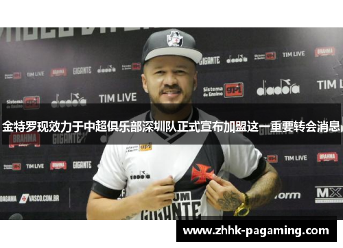 金特罗现效力于中超俱乐部深圳队正式宣布加盟这一重要转会消息