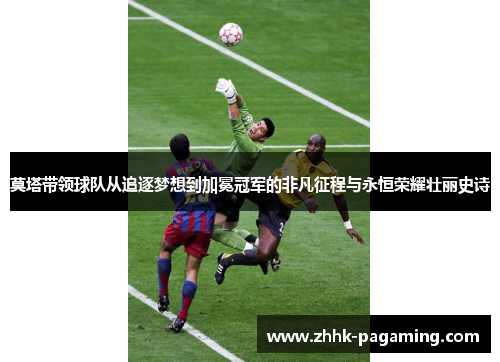 莫塔带领球队从追逐梦想到加冕冠军的非凡征程与永恒荣耀壮丽史诗
