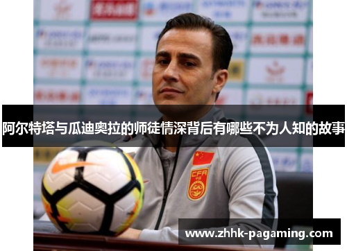 阿尔特塔与瓜迪奥拉的师徒情深背后有哪些不为人知的故事