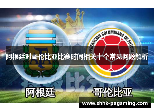 阿根廷对哥伦比亚比赛时间相关十个常见问题解析