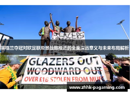 英格兰夺冠对欧足联愿景战略推进的全面深远意义与未来布局解析