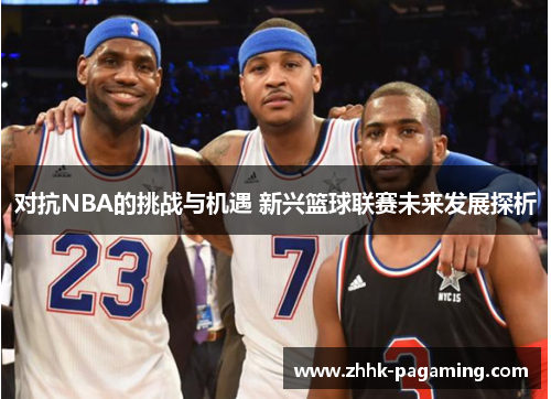 对抗NBA的挑战与机遇 新兴篮球联赛未来发展探析