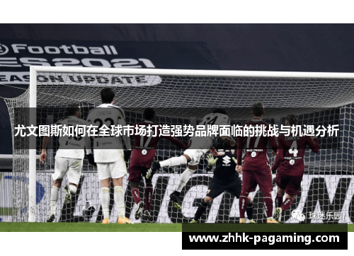 尤文图斯如何在全球市场打造强势品牌面临的挑战与机遇分析