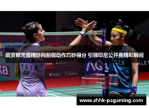 戴资颖凭借精妙网前假动作巧妙得分 引领印尼公开赛精彩瞬间