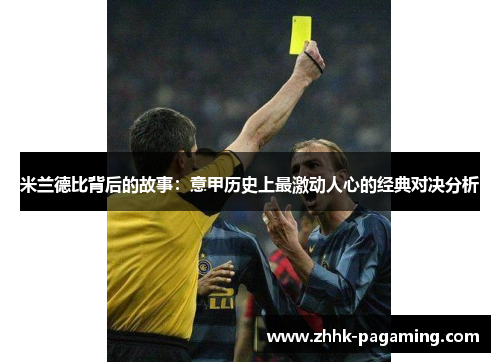 米兰德比背后的故事:意甲历史上最激动人心的经典对决分析 米兰德比背后的故事:意甲历史上最激动人心的经典对决分析