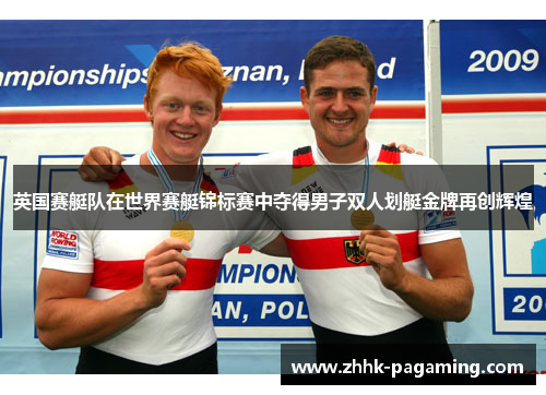 英国赛艇队在世界赛艇锦标赛中夺得男子双人划艇金牌再创辉煌
