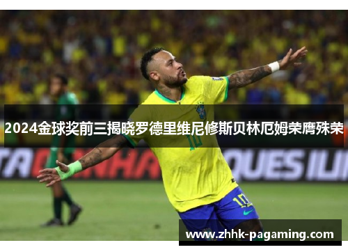 2024金球奖前三揭晓罗德里维尼修斯贝林厄姆荣膺殊荣