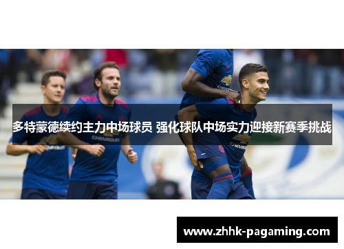 多特蒙德续约主力中场球员 强化球队中场实力迎接新赛季挑战 多特蒙德续约主力中场球员 强化球队中场实力迎接新赛季挑战