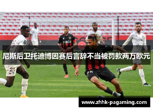 尼斯后卫托迪博因赛后言辞不当被罚款两万欧元