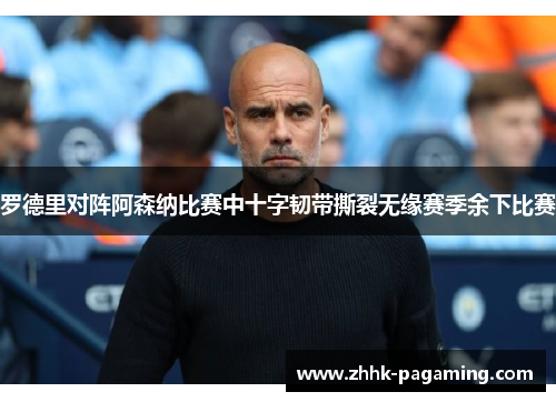 罗德里对阵阿森纳比赛中十字韧带撕裂无缘赛季余下比赛 罗德里对阵阿森纳比赛中十字韧带撕裂无缘赛季余下比赛