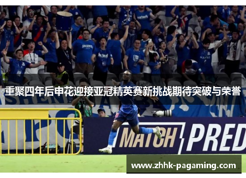 重聚四年后申花迎接亚冠精英赛新挑战期待突破与荣誉
