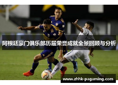 阿根廷豪门俱乐部历届荣誉成就全景回顾与分析